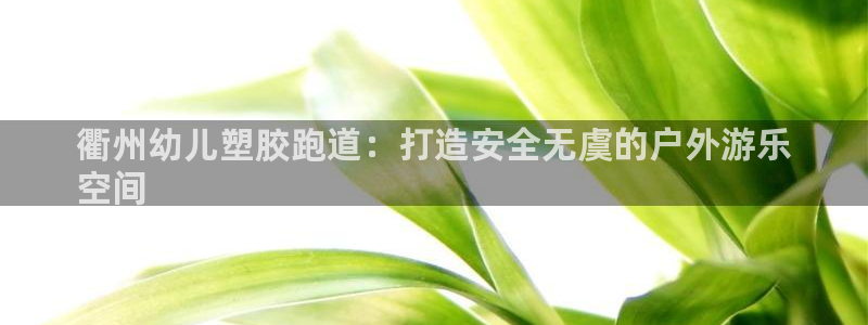 尊龙集团有限公司地址：衢州幼儿塑胶跑道：打造安全无虞