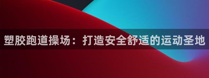 尊龙凯时新闻：塑胶跑道操场：打造安全舒适的运动圣地