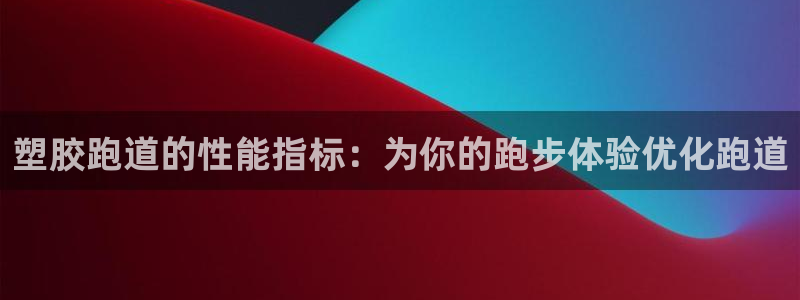 尊龙d88官网新版：塑胶跑道的性能指标：为你的跑步体