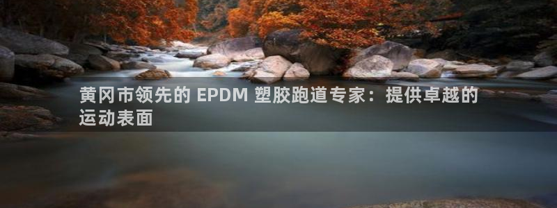 尊龙现在：黄冈市领先的 EPDM 塑胶跑道专家：提供卓越的
运动表面