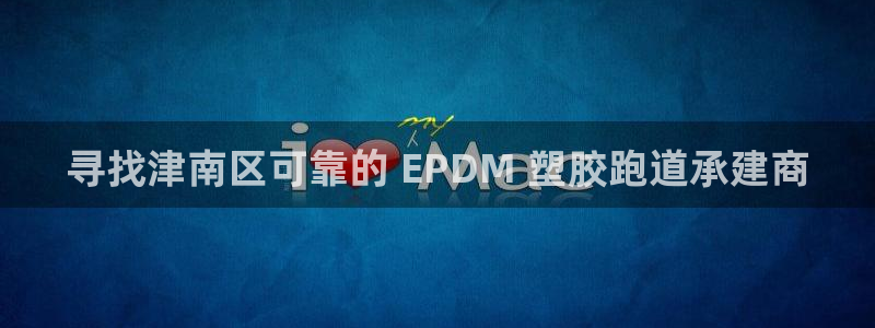 尊龙手机客户端下载APP：寻找津南区可靠的 EPDM