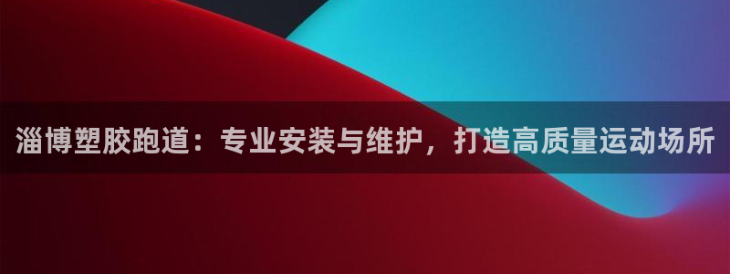 尊龙凯时官方网站：淄博塑胶跑道：专业安装与维护，打造高质量运动场所