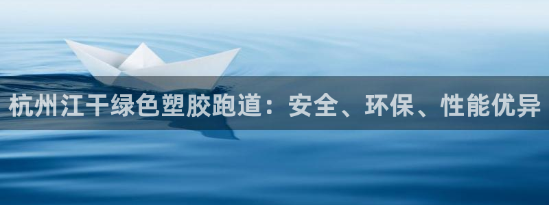 尊龙凯时充十万返现多少：杭州江干绿色塑胶跑道：安全、环保、性能优异