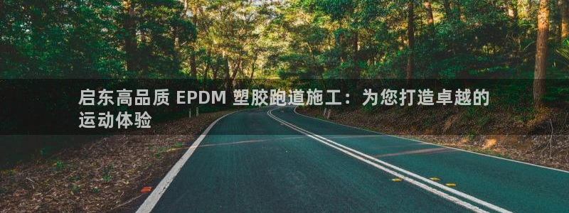 kb88凯时SO权威AG发财网：启东高品质 EPDM 塑胶跑道施工：为您打造卓越的
运动体验