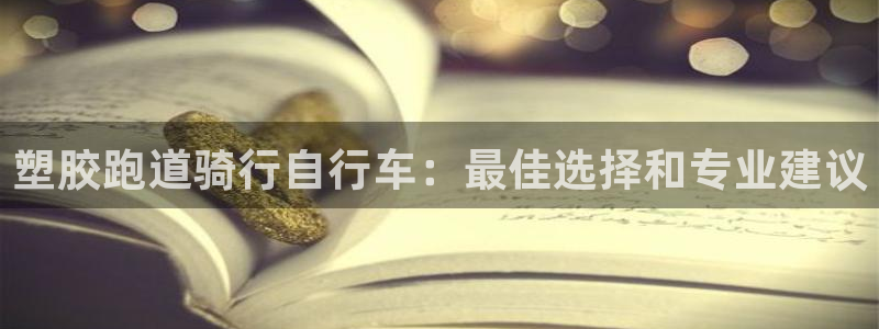 尊龙凯时取款一直支付中：塑胶跑道骑行自行车：最佳选择